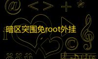 暗区突围免root外挂_暗区突围破解脚本_暗区突围修改器
